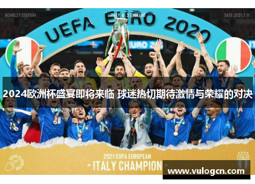 2024欧洲杯盛宴即将来临 球迷热切期待激情与荣耀的对决