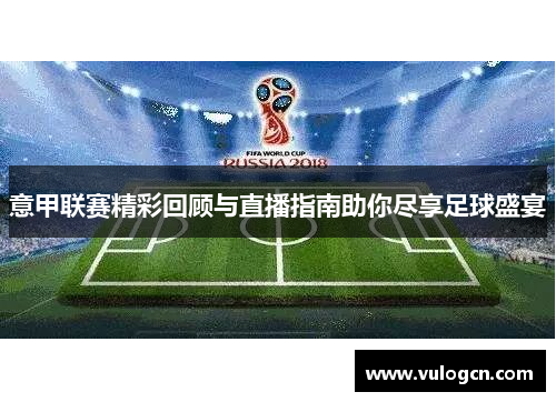 意甲联赛精彩回顾与直播指南助你尽享足球盛宴