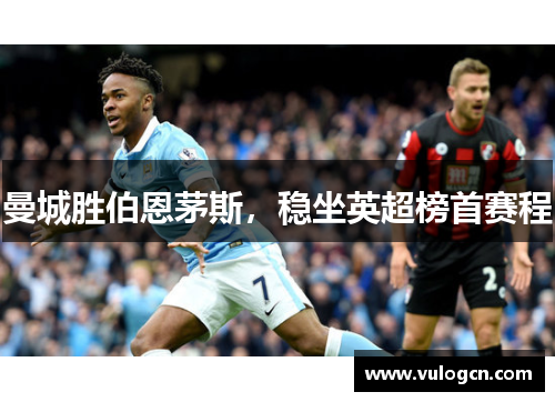 曼城胜伯恩茅斯，稳坐英超榜首赛程