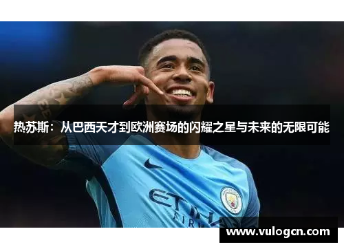 热苏斯：从巴西天才到欧洲赛场的闪耀之星与未来的无限可能
