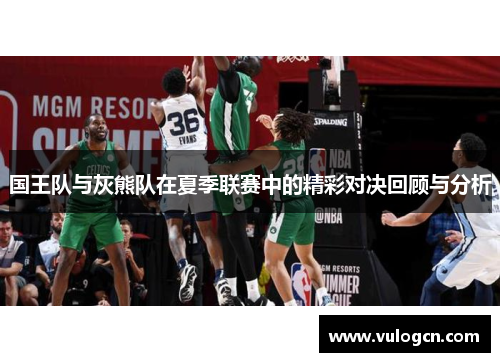 国王队与灰熊队在夏季联赛中的精彩对决回顾与分析